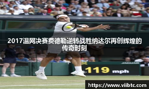 2017温网决赛费德勒逆转战胜纳达尔再创辉煌的传奇时刻