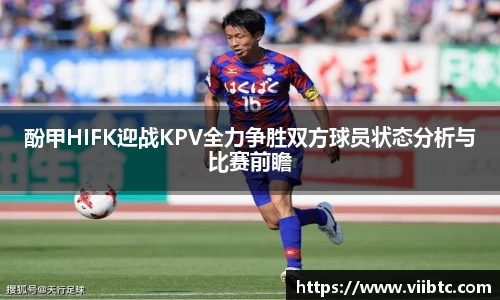 酚甲HIFK迎战KPV全力争胜双方球员状态分析与比赛前瞻