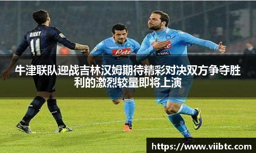 牛津联队迎战吉林汉姆期待精彩对决双方争夺胜利的激烈较量即将上演